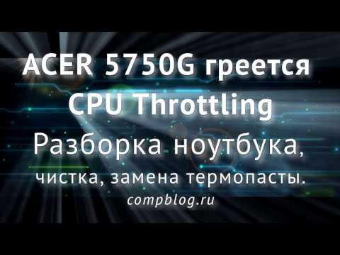 Видео: ACER ASPIRE 5750G - разборка и чистка ноутбука. CPU THROTTLING - что это, как устранить?