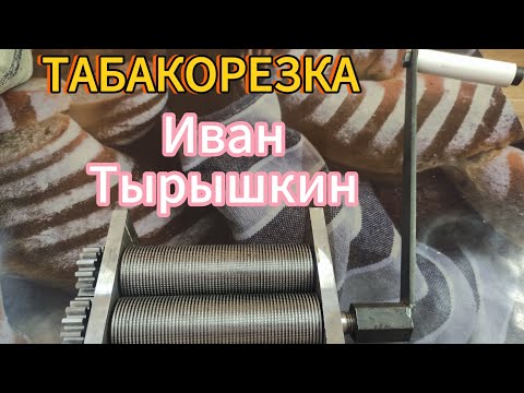 Видео: ТАБАКОРЕЗКА ОТ ИВАНА ТЫРЫШКИНА.