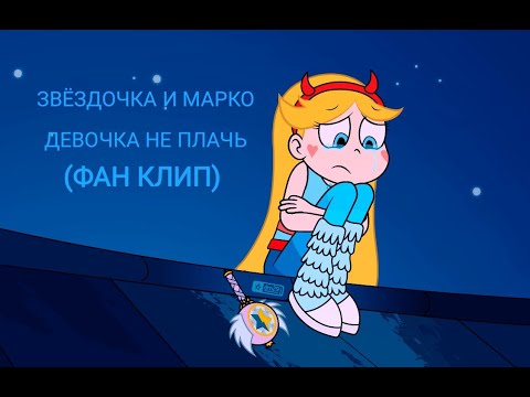 Видео: ЗВЁЗДОЧКА И МАРКО - ДЕВОЧКА НЕ ПЛАЧЬ (ФАН КЛИП)