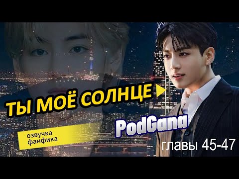 Видео: ТЫ МОЁ СОЛНЦЕ/  главы 45-47/ PodGana/ #озвучкафанфика #фанфикибтс #вигуки #фанфик #bts #бтсарми