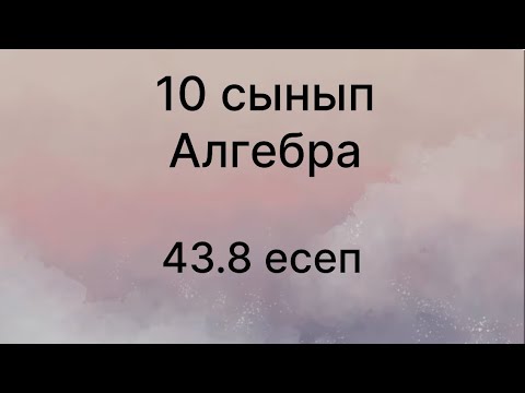 Видео: 43.8 есеп алгебра 10 сынып