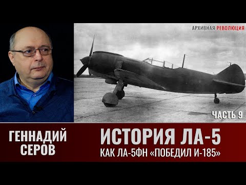 Видео: Геннадий Серов. История истребителя Ла-5. Часть 9. Как Ла-5ФН "победил" И-185