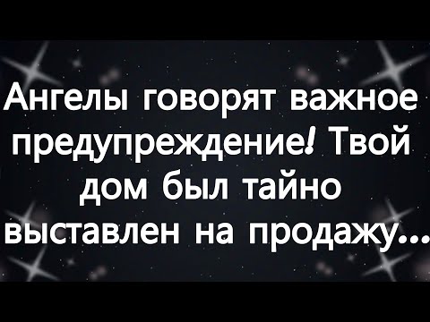 Видео: Ангелы говорят  важное предупреждение! Твой дом был тайно выставлен на продажу...