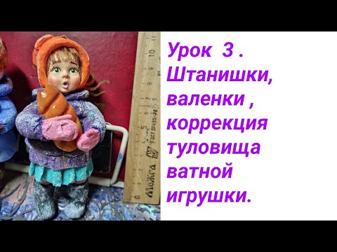 Видео: Урок 3. Создание штанишек, валенок, коррекция туловища ватной игрушки.