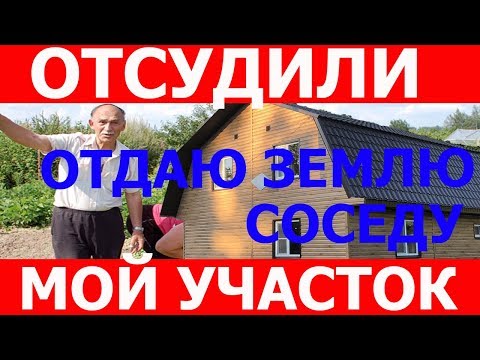 Видео: Соседка отсудила у меня часть участка. Покупка участка в СНТ
