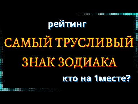Видео: САМЫЙ ТРУСЛИВЫЙ ЗНАК ЗОДИАКА. Кто на 1 месте? [рейтинг].