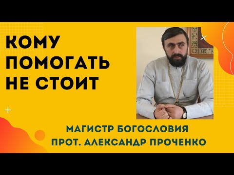 Видео: КОМУ ПОМОГАТЬ НЕ СТОИТ. Прот. Александр Проченко