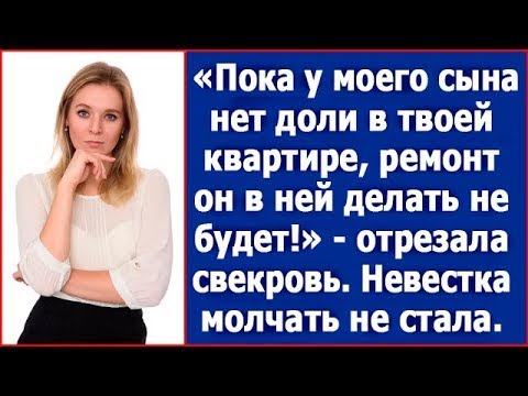 Видео: Пока у моего сына нет доли в твоей квартире, ремонт он делать не будет! Отрезала свекровь. Рассказ.