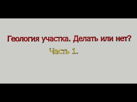Видео: Геология участка. Делать или нет?  Часть 1.
