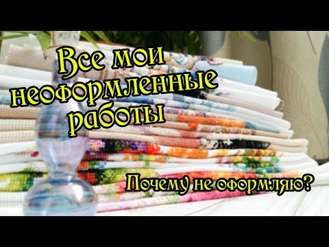 Видео: Все мои неоформленные работы. Вышивка крестом.