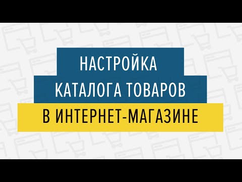 Видео: Настройка каталога товаров в интернет магазине - 05.03.2019