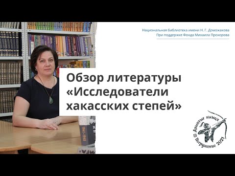 Видео: Лекция. Обзор литературы «Исследователи хакасских степей»