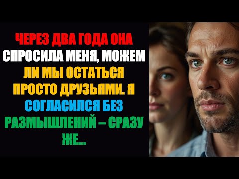 Видео: Спустя два года она спросила меня, можем ли мы остаться просто друзьями. Я согласился без колебаний