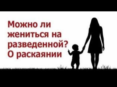 Видео: Можно ли жениться на разведенной? О раскаянии