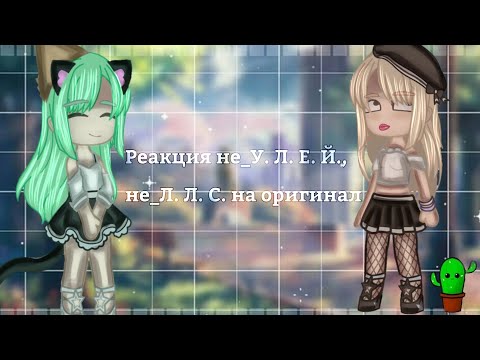 Видео: Реакция не_У. Л. Е. Й. не_Л. Л. С. на оригинал 5/?  Gacha Club edition