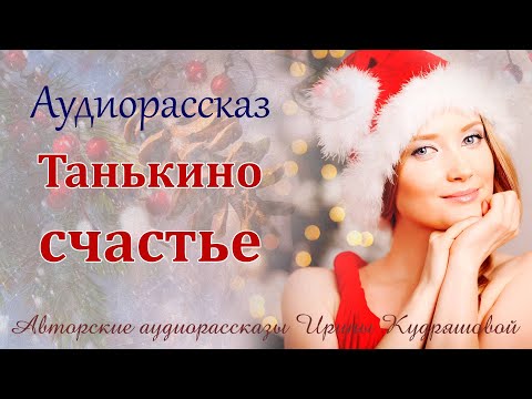 Видео: Танькино счастье.  Аудиорассказ Ирины Кудряшовой