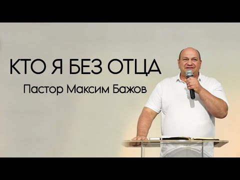 Видео: КТО Я БЕЗ ОТЦА Пастор Максим Бажов