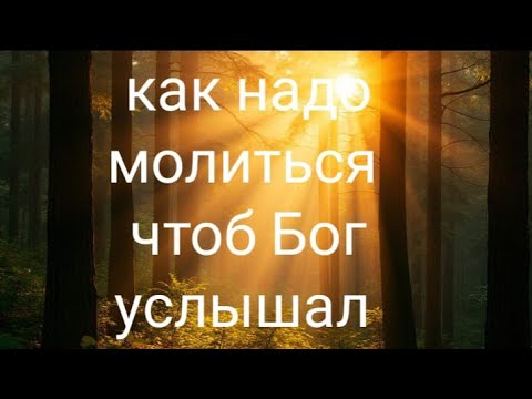 Видео: Как надо молиться Богу, чтоб Он услышал