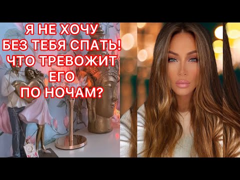 Видео: 🛸Я НЕ ХОЧУ БЕЗ ТЕБЯ СПАТЬ! ЧТО ТРЕВОЖИТ ЕГО ПО НОЧАМ?