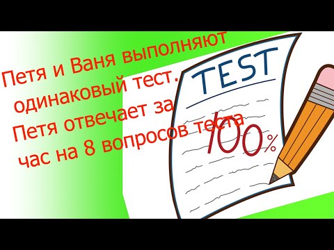 Видео: Петя и Ваня выполняют одинаковый тест. Петя отвечает за час на 8 вопросов теста, а Ваня – на 9. Они