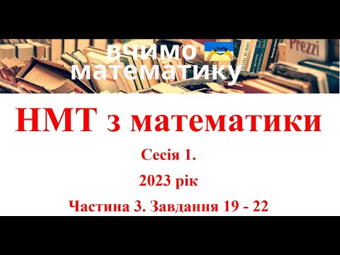 Видео: НМТ з математики. Сесія 1. 2023 рік. Частина 3. Завдання 19 - 22