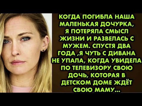 Видео: Когда погибла наша маленькая дочурка, я потеряла смысл жизни и развелась с мужем. Спустя два года…