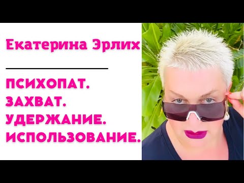 Видео: ПСИХОПАТ. ЗАХВАТ. УДЕРЖАНИЕ. ИСПОЛЬЗОВАНИЕ. Екатерина Эрлих.