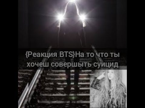 Видео: {Реакция BTS}На то,что ты хочеш совершыть суицид😢😒😘