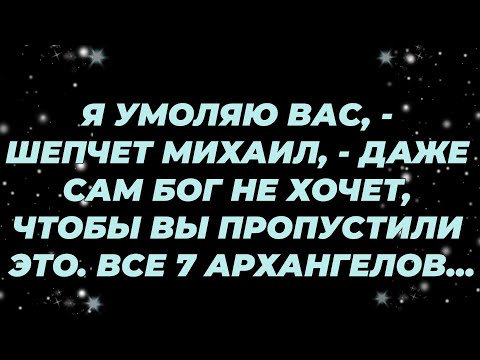 Видео: Я УМОЛЯЮ ВАС,   ШЕПЧЕТ МИХАИЛ,   ДАЖЕ САМ БОГ НЕ ХОЧЕТ, ЧТОБЫ ВЫ ПРОПУСТИЛИ ЭТО  ВСЕ 7 АРХАНГЕЛО...