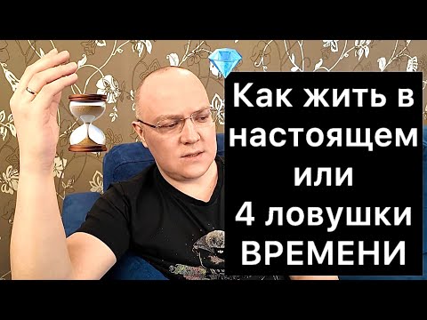 Видео: КАК ЖИТЬ В НАСТОЯЩЕМ или 4 ЛОВУШКИ ВРЕМЕНИ