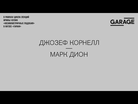 Видео: Лекция Ирины Кулик в Музее «Гараж». Джозеф Корнелл — Марк Дион.