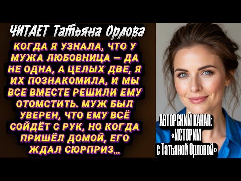 Видео: Читает Татьяна Орлова. Когда я узнала, что у мужа любовница — да не 1, а целых 2, я их познакомила