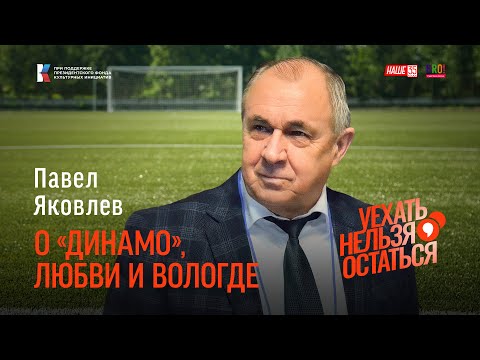 Видео: Павел Яковлев / О "Динамо", любви и Вологде / Уехать нельзя остаться