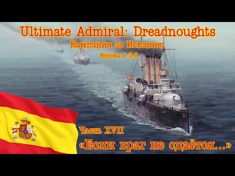 Видео: Ultimate Admiral: Dreadnoughts. Кампания за Испанию 27 "Если враг не сдаётся..."