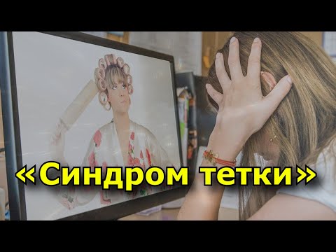 Видео: «Синдром тетки».  Когда дело вовсе не в возрасте.