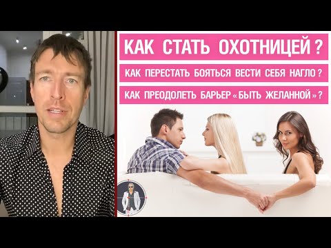Видео: Как стать Охотницей? Как перестать бояться вести себя нагло? Как преодолеть барьер «быть желанной»?
