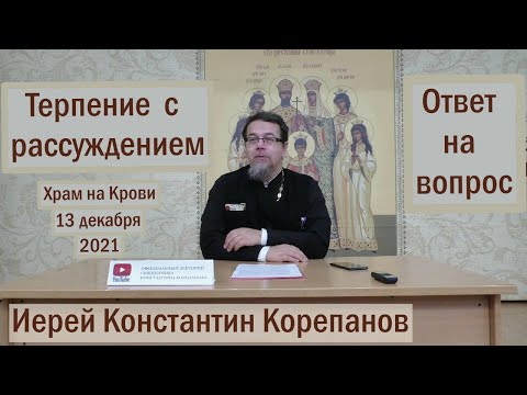 Видео: Лекция 11. Терпение с рассуждением. Ответы о.Константина Корепанова на вопросы  (13.12.2021)