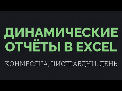 Видео: Динамические отчёты в Excel   КОНМЕСЯЦА, ЧИСТРАБДНИ, ДЕНЬ