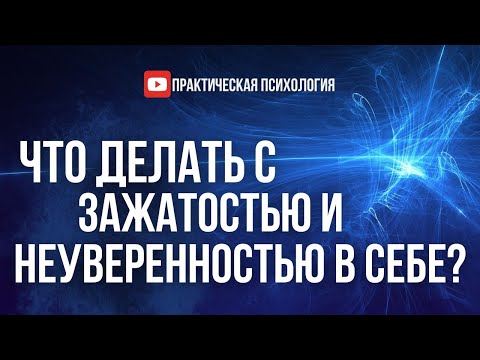 Видео: ЧТО ДЕЛАТЬ С ЗАЖАТОСТЬЮ И НЕУВЕРЕННОСТЬЮ В СЕБЕ?