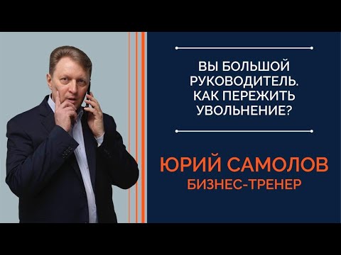 Видео: Вы большой руководитель.Как пережить увольнение? | Юрий Самолов