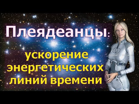 Видео: Плеядеанцы: ускорение энергетических линий времени