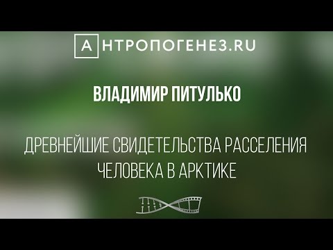 Видео: Древнейшие свидетельства расселения человека в Арктике. Владимир  Питулько