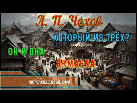 Видео: А.П. Чехов  "Который из трёх?",  "Он и она",  "Ярмарка"   читает Алексей Зеленский
