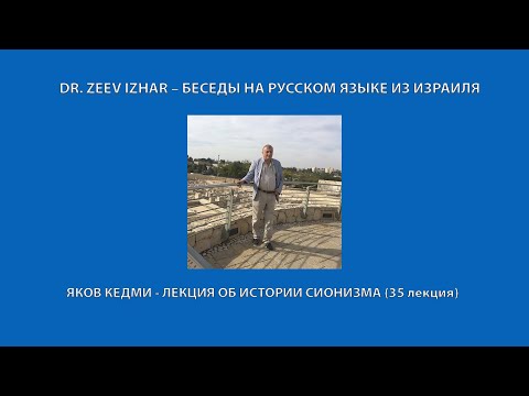 Видео: ЯКОВ КЕДМИ: ЛЕКЦИЯ ПО ИСТОРИИ СИОНИЗМА (35 лекция)  на канале DR. ZEEV IZHAR – БЕСЕДЫ  ИЗ ИЗРАИЛЯ