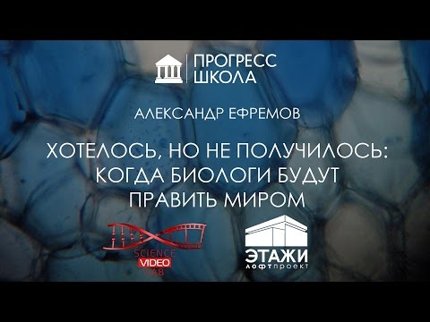 Видео: Александр Ефремов — Хотелось, но не получилось: когда биологи будут править миром