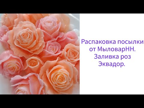Видео: Распаковка посылки от МыловарНН. Заливка роз Эквадор.