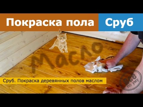 Видео: Сруб. Покраска пола маслом Rubio  Всё по уму