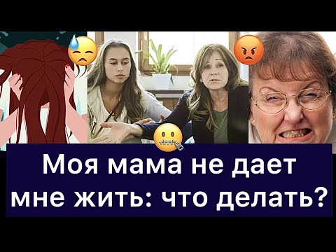 Видео: МОЯ МАМА НЕ ДАЕТ МНЕ ЖИТЬ: что делать?