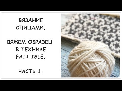 Видео: Вязание спицами. Вяжем образец в технике Fair Isle. Часть 1. Теория.