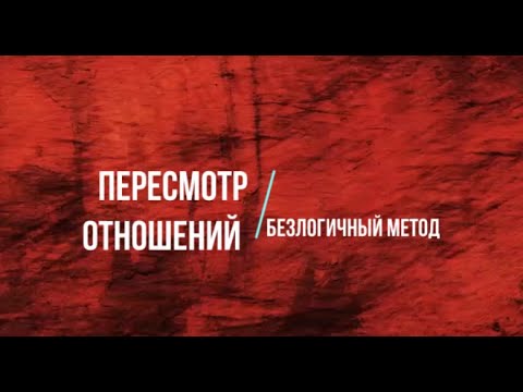 Видео: Пересмотр отношений с помощью инструментов Безлогичного метода.